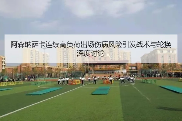 阿森纳萨卡连续高负荷出场伤病风险引发战术与轮换深度讨论